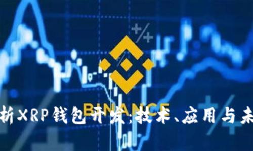 全面解析XRP钱包开发：技术、应用与未来趋势