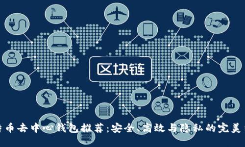 比特币去中心钱包推荐:安全、高效与隐私的完美结合