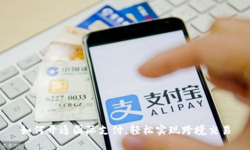 如何开通国际支付,轻松实现跨境交易