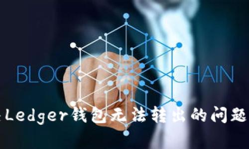 解决Ledger钱包无法转出的问题指南