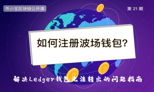 解决Ledger钱包无法转出的问题指南