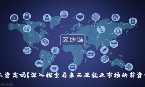 马来西亚工作工资高吗?深入探索马来西亚就业市场的薪资情况与发展潜力