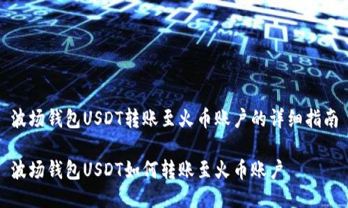 波场钱包USDT转账至火币账户的详细指南
波场钱包USDT如何转账至火币账户