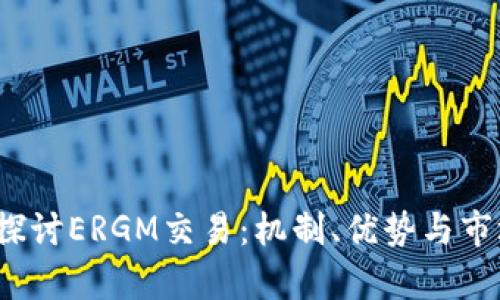 深入探讨ERGM交易:机制、优势与市场前景