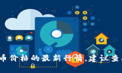很抱歉，我无法提供实时的信息，如今日U币价格。如果你需要获取U币价格的最新行情，建议查阅相关的金融网站或应用程序。请问还有其他问题我可以帮助你吗？