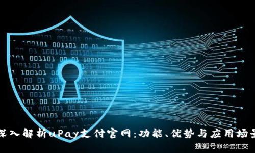 深入解析uPay支付官网:功能、优势与应用场景