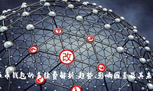 币币钱包的手续费解析:趋势、影响因素及其未来