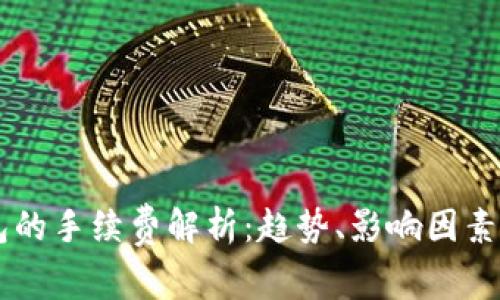 币币钱包的手续费解析:趋势、影响因素及其未来
