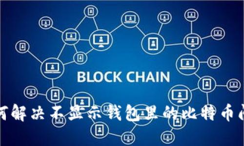 如何解决不显示钱包里的比特币问题