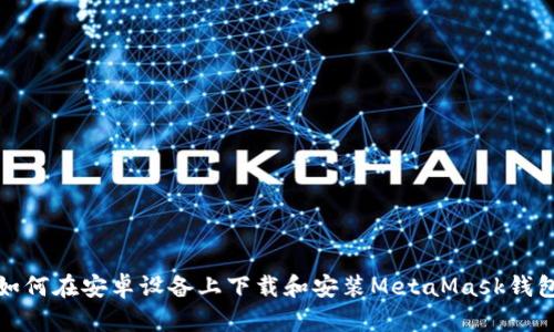 如何在安卓设备上下载和安装MetaMask钱包