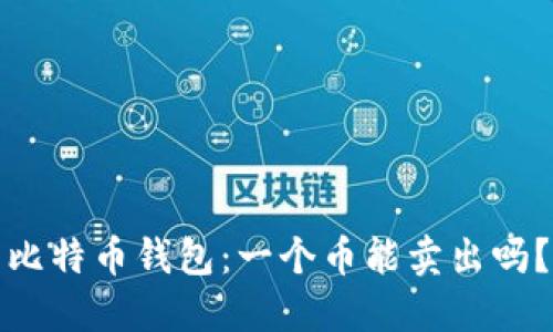 比特币钱包：一个币能卖出吗？