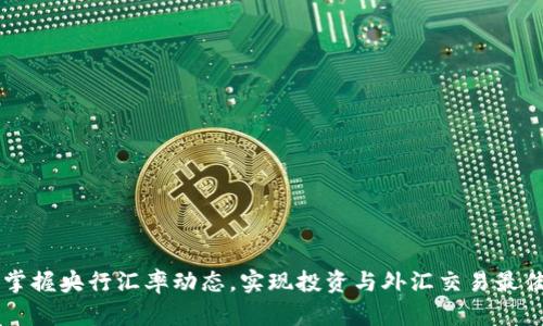 实时掌握央行汇率动态，实现投资与外汇交易最佳决策