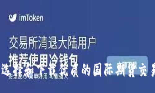 :
如何选择和下载优质的国际期货交易App