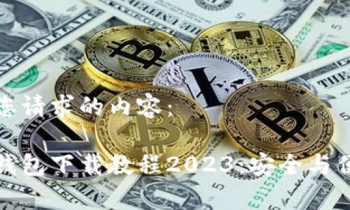 以下是您请求的内容：

比特币钱包下载教程2023：安全与便捷并存
