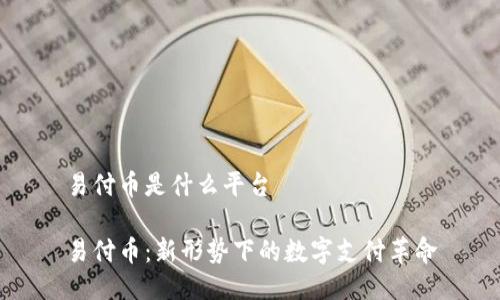 易付币是什么平台  

易付币：新形势下的数字支付革命