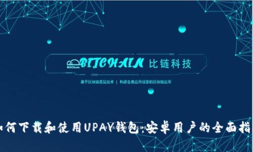 如何下载和使用UPAY钱包：安卓用户的全面指南