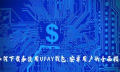 如何下载和使用UPAY钱包：安卓用户的全面指南