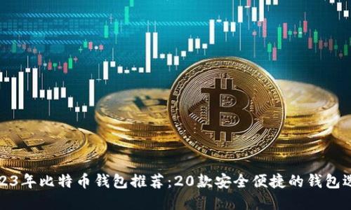 2023年比特币钱包推荐：20款安全便捷的钱包选择