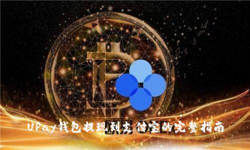UPay钱包提现到支付宝的完整指南