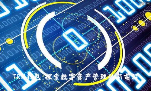TRX钱包：探索数字资产管理的新前沿