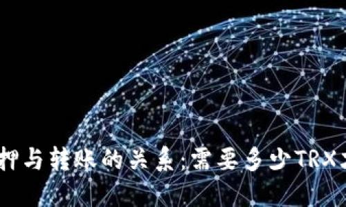 TRON(TRX)质押与转账的关系：需要多少TRX才能顺利转账？
