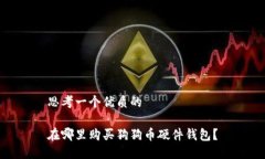 思考一个优质的在哪里购买狗狗币硬件钱包？