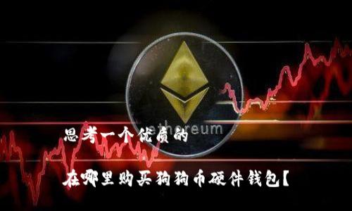 思考一个优质的

在哪里购买狗狗币硬件钱包？