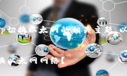 为了详细讨论tp切换以太网的相关主题，以下是所需信息：


如何在TP中切换以太网网络？